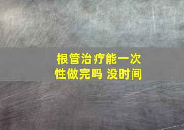 根管治疗能一次性做完吗 没时间